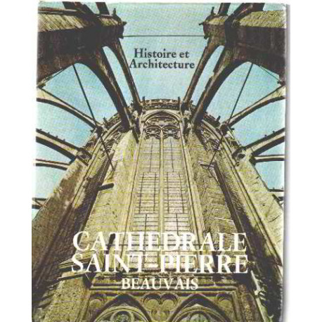 Cathedrale saint pierre beauvais /histoire et architecture