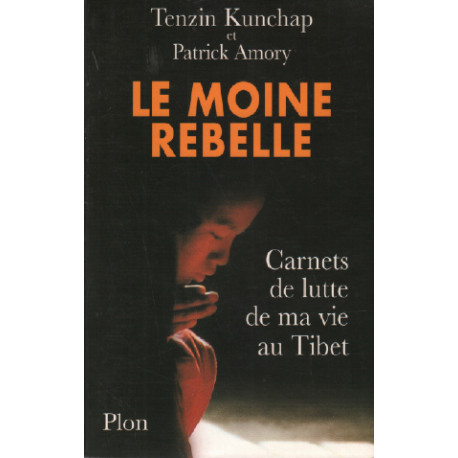 Le Moine rebelle : carnets de lutte de ma vie au Tibet