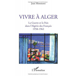 Vivre à Alger : La Guerre et la Paix dans l'Algérie des Français...