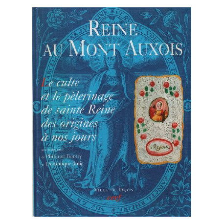 Reine au Mont d'Auxois : Le culte et le pèlerinage de sainte Reine...