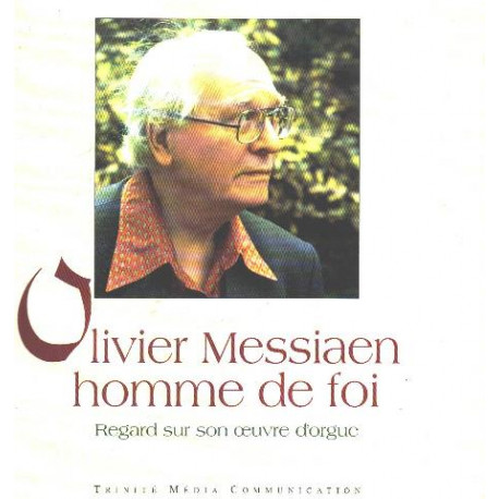 Olivier messiaen homme de foi / regard sur son oeuvre d'orgue