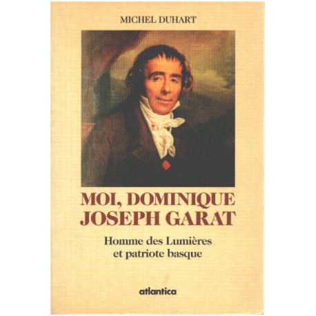 MOI DOMINIQUE JOSEPH GARAT. Homme des Lumières et patriote basque