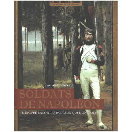 Soldats de Napoléon : L'épopée racontée par ceux qui l'ont faite