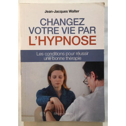 CHANGER DE VIE PAR L'HYPNOSE - Les conditions pour réussir une...