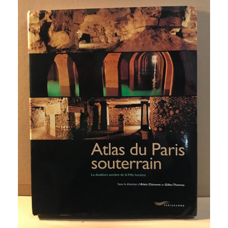 Atlas du paris souterrain / la doublure sombre de la ville lumière
