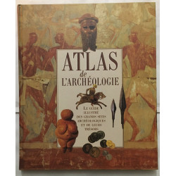 Atlas de l'archéologie : le guide illustré des grands sites...