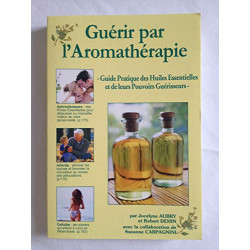 Guérir par l'aromathérapie : Guide pratique des huiles...