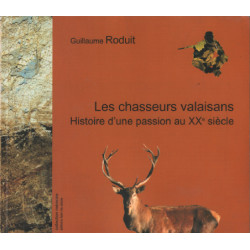 Les chasseurs valaisans / histoire d'une passion au XX° siecle