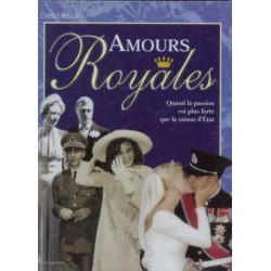 Amours royales. quand la passion est plus forte que la raison d'etat