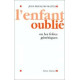L'enfant oublié. ou les folies génétiques