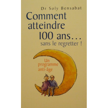 Comment atteindre 100 ans... sans le regretter ! Un programme anti-âge