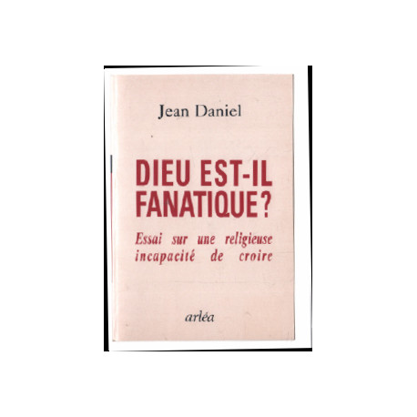 Dieu est il fanatique / essai sur une religieuse incapacite de croire