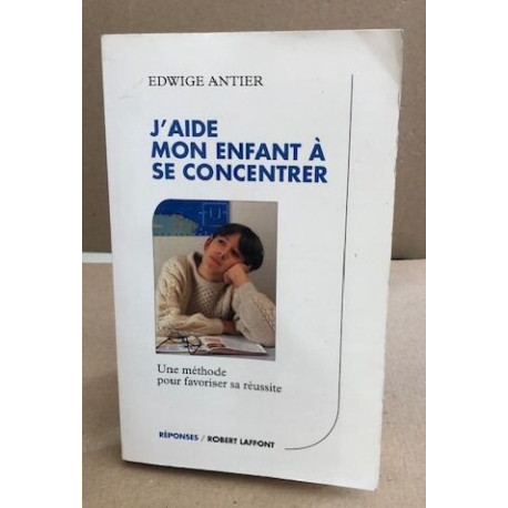 J'aide mon enfant a se concentrer : Une méthode pour favoriser sa...