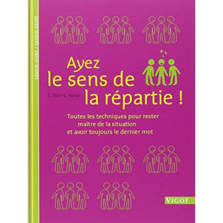 Ayez le sens de la répartie ! : Toutes les techniques pour rester...