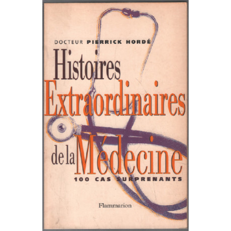Histoires extraordinaires de la médecine : Cent cas surprenants