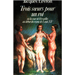 Trois soeurs pour un roi : ou la cour de versailles au début du...