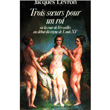 Trois soeurs pour un roi : ou la cour de versailles au début du...