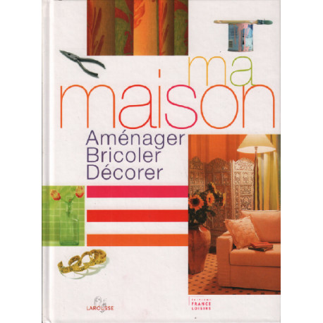 Ma maison : Aménager bricoler décorer