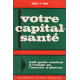 Votre capital santé / petit guide médical à l'usage de l'homme...
