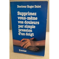 Supprimez vous meme vos douleurs sauvegardez votre sante et votre...