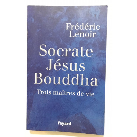 Socrate Jésus Bouddha : Trois maîtres de vie