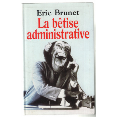 La bêtise administrative : Excès absurdités bavures et autres...