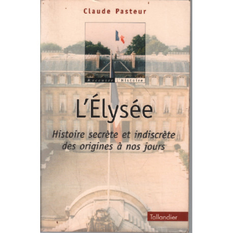 L'Elysée : Histoire Secrète et Indiscrète des origines à nos jours