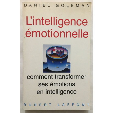 L'intelligence Emotionnelle : Comment Transformer Ses Émotions En...