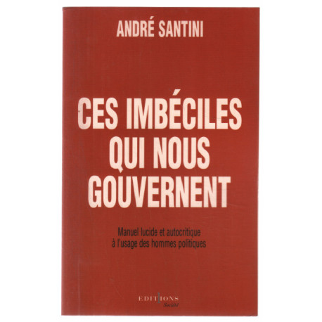 Ces imbéciles qui nous gouvernent. Manuel lucide et autocritique à...