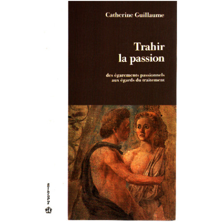 Trahir la passion - Des égarements passionnels aux égards du...
