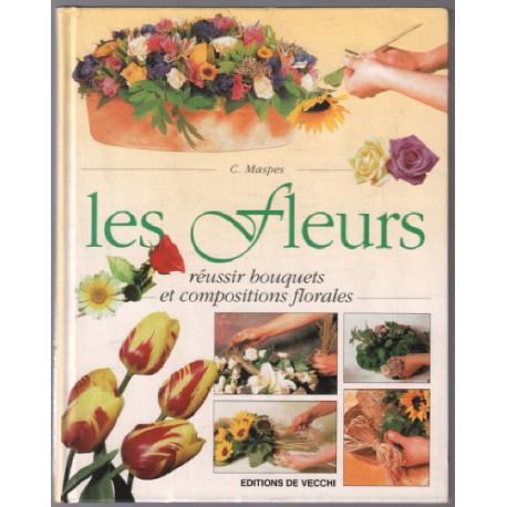 Les fleurs : Réussir bouquets et compositions florales