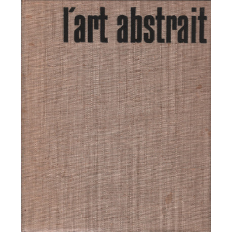 L'art abstrait / ses origines -ses luttes -sa presence