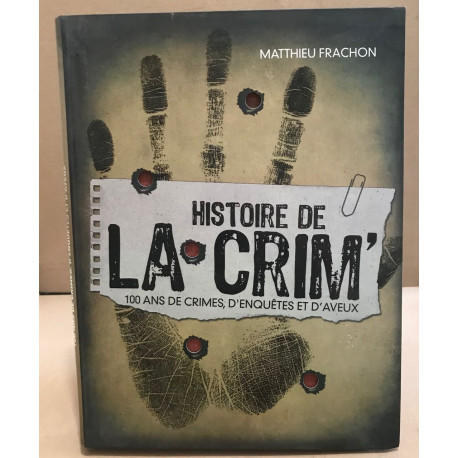HISTOIRE de la CRIM' - 100 ANS DE CRIMES D'ENQUETES et D'AVEUX -