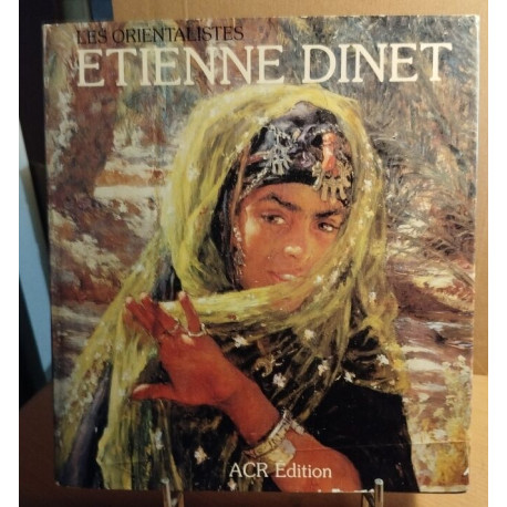 Les orientalistes . La vie et l'oeuvre de Etienne dinet /...