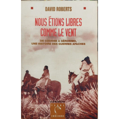 NOUS ETIONS LIBRES COMME LE VENT. : De Cochise à Geronimo une...
